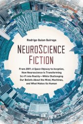 book Neuroscience Fiction: From "2001: A Space Odyssey" to "inception": How Neuroscience Is Transforming Sci-Fi Into Reality--While Challenging Our Beliefs about the Mind, Machines, and What Makes Us Human