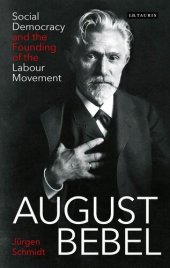 book August Bebel social democracy and the founding of the labour movement = August Bebel