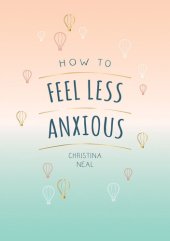 book How to Feel Less Anxious: Tips and Techniques to Help You Say Goodbye to Your Worries