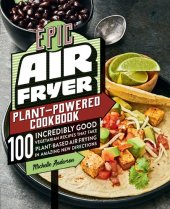 book Epic Air Fryer Plant-Powered Cookbook : 100 Incredibly Good Vegetarian Recipes That Take Plant-Based Air Frying