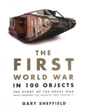 book The First World War in 100 Objects: The Story of the Great War Told Through the Objects That Shaped It