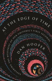 book At the Edge of Time: Exploring the Mysteries of Our Universe’s First Seconds