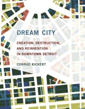 book Dream City: Creation, Destruction, and Reinvention in Downtown Detroit