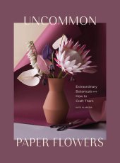 book Uncommon Paper Flowers: A Stunning Guide to Extraordinary Botanicals and How to Craft Them