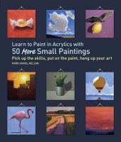 book Learn to Paint in Acrylics with 50 More Small Paintings: Pick Up the Skills, Put on the Paint, Hang Up Your Art