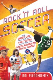 book Rock 'n' Roll Soccer: The Short Life and Fast Times of the North American Soccer League