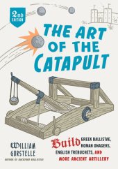 book The Art of the Catapult: Build Greek Ballistae, Roman Onagers, English Trebuchets, and More Ancient Artillery, 2nd Edition