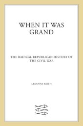 book When It Was Grand: The Radical Republican History of the Civil War