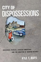 book City of Dispossessions: Indigenous Peoples, African Americans, and the Creation of Modern Detroit