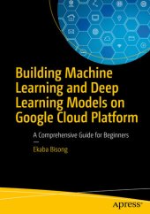 book Building Machine Learning and Deep Learning Models on Google Cloud Platform: A Comprehensive Guide for Beginners