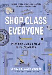 book Shop Class for Everyone: Practical Life Skills in 83 Projects: Plumbing · Wood Metalwork · Electrical · Mechanical · Domestic Repair