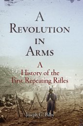 book A Revolution in Arms: A History of the First Repeating Rifles