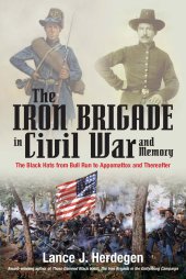 book The Iron Brigade in Civil War and Memory: The Black Hats from Bull Run to Appomattox and Thereafter