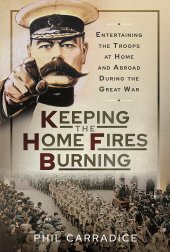 book Keeping the Home Fires Burning: Entertaining the Troops at Home and Abroad During the Great War