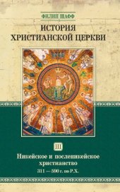 book История христианской церкви. ом 3. Никейское и посленикейское христианство. От Константина Великого до Григория Великого. 311—590 г. по Р.Х.