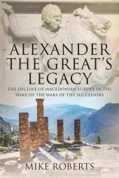 book Alexander the Great's Legacy: The Decline of Macedonian Europe in the Wake of the Wars of the Successors