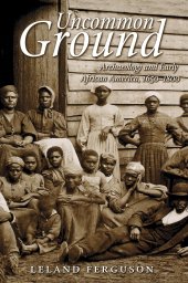 book Uncommon Ground: Archaeology and Colonial African America: Archaeology and Early African America, 1650-1800