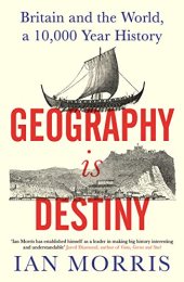 book Geography Is Destiny: Britain and the World, a 10,000 Year History