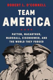 book Team America: Patton, MacArthur, Marshall, Eisenhower, and the World They Forged