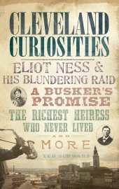 book Cleveland Curiosities: Eliot Ness & His Blundering Raid, a Busker's Promise, the Richest Heiress Who Never Lived and More