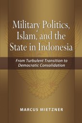 book Military Politics, Islam, and the State in Indonesia: From Turbulent Transition to Democratic Consolidation