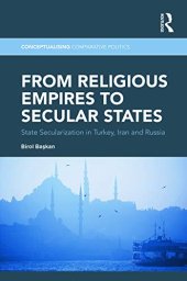 book From Religious Empires to Secular States: State Secularization in Turkey, Iran, and Russia