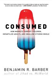 book Consumed: How Markets Corrupt Children, Infantilize Adults, and Swallow Citizens Whole