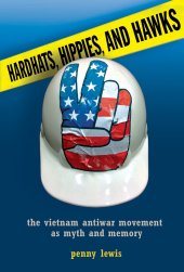 book Hardhats, Hippies, and Hawks: The Vietnam Antiwar Movement as Myth and Memory