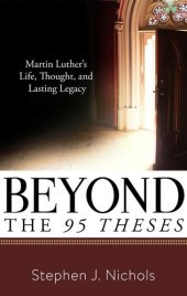 book Beyond the 95 theses : Martin Luther's life, thought, and lasting legacy