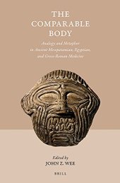 book The Comparable Body: Analogy and Metaphor in Ancient Mesopotamian, Egyptian, and Greco-Roman Medicine