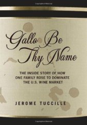 book Gallo Be Thy Name: The Inside Story of How One Family Rose to Dominate the U.S. Wine Market