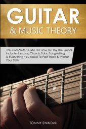 book Guitar & Music Theory: The Complete Guide On How To Play The Guitar. Includes Lessons, Chords, Tabs, Songwriting & Everything You Need To Fast Track & Master Your Skills