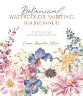 book Botanical Watercolor Painting for Beginners: A Step-by-Step Guide to Create Beautiful Floral Artwork