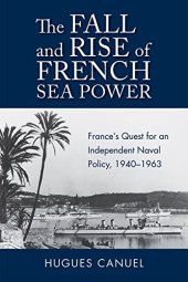 book The Fall and Rise of French Sea Power: France’s Quest for an Independent Naval Policy 1940–1963