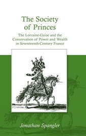 book The Society of Princes: The Lorraine-Guise and the Conservation of Power and Wealth in Seventeenth-Century France