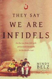 book They Say We Are Infidels: On the Run from ISIS with Persecuted Christians in the Middle East