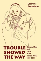 book Trouble Showed the Way: Women, Men, and Trade in the Nairobi Area, 1890 - 1990