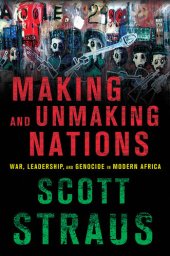 book Making and Unmaking Nations: War, Leadership, and Genocide in Modern Africa