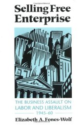 book Selling Free Enterprise: The Business Assault on Labor and Liberalism, 1945-60