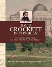 book David Crockett in Congress: The Rise and Fall of the Poor Man's Friend : with Collected Correspondence, Selected Speeches and Circulars