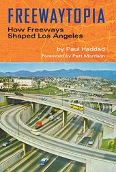 book Freewaytopia: How Freeways Shaped Los Angeles