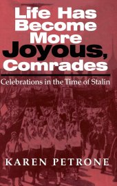 book Life Has Become More Joyous, Comrades: Celebrations in the Time of Stalin