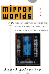 book Mirror Worlds : Or the Day Software Puts the Universe in a Shoebox ... How It Will Happen and What It Will Mean