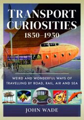 book Transport Curiosities, 1850–1950: Weird and Wonderful Ways of Travelling by Road, Rail, Air and Sea