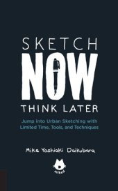 book Sketch Now, Think Later: Jump into Urban Sketching with Limited Time, Tools, and Techniques