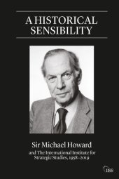 book A Historical Sensibility: Sir Michael Howard and the International Institute for Strategic Studies, 1958-2019