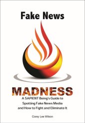 book Fake News Madness: A SAPIENT Being's Guide to Spotting Fake News Media and How to Help Fight and Eliminate It