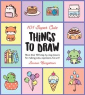 book 101 Super Cute Things to Draw: More Than 100 Step-by-Step Lessons for Making Cute, Expressive, Fun Art!