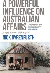 book A powerful influence on Australian affairs : a new history of the AWU