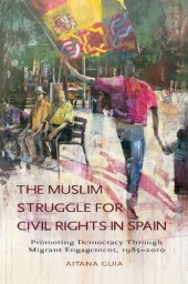 book The Muslim Struggle for Civil Rights in Spain: Promoting Democracy Through Migrant Engagement, 1985-2010